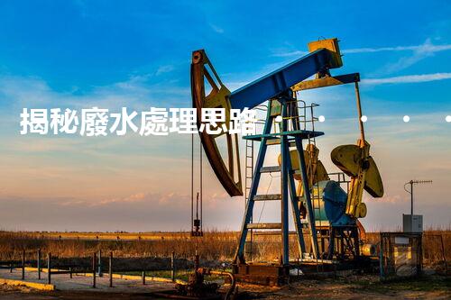 揭秘廢水處理思路？打造綠色以后！